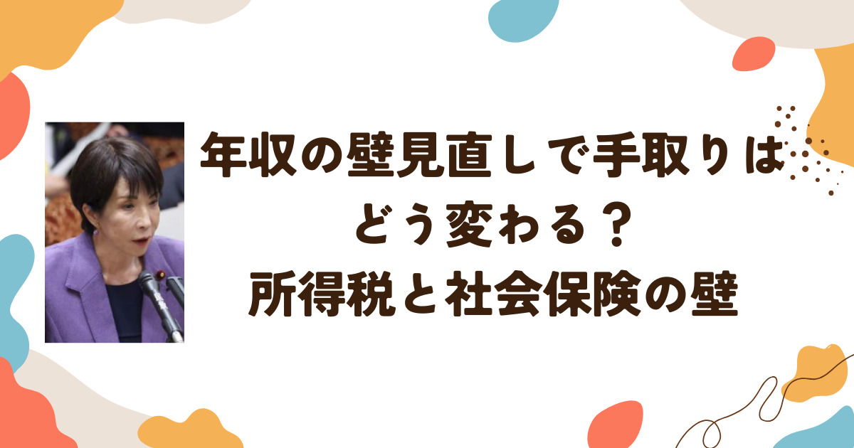 年収の壁見直しで手取りはどう変わる？所得税と社会保険の壁