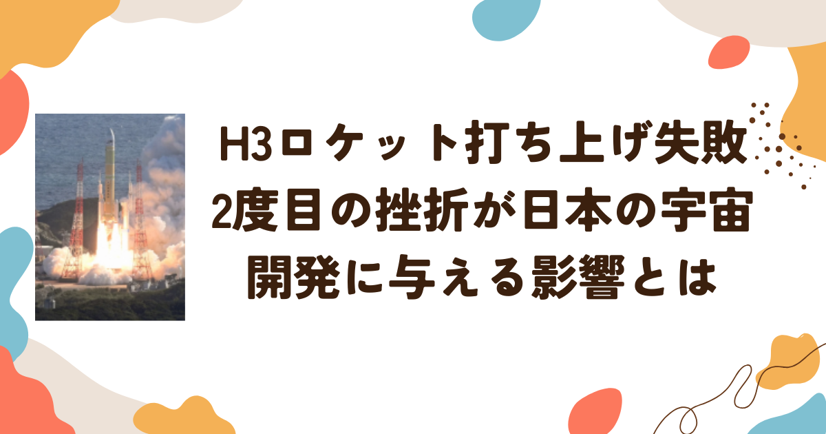 H3ロケット打ち上げ失敗、2度目の挫折が日本の宇宙開発に与える影響とは
