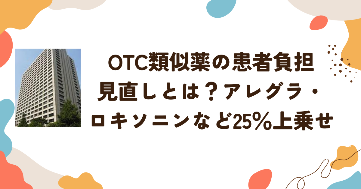OTC類似薬の患者負担見直しとは？アレグラ・ロキソニンなど25％上乗せ