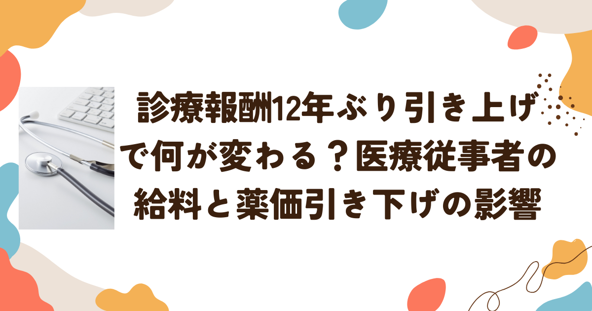 診療報酬12年ぶり引き上げで何が変わる？医療従事者の給料と薬価引き下げの影響