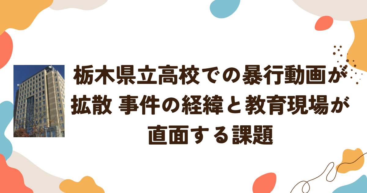 栃木県立高校での暴行動画が拡散　事件の経緯と教育現場が直面する課題