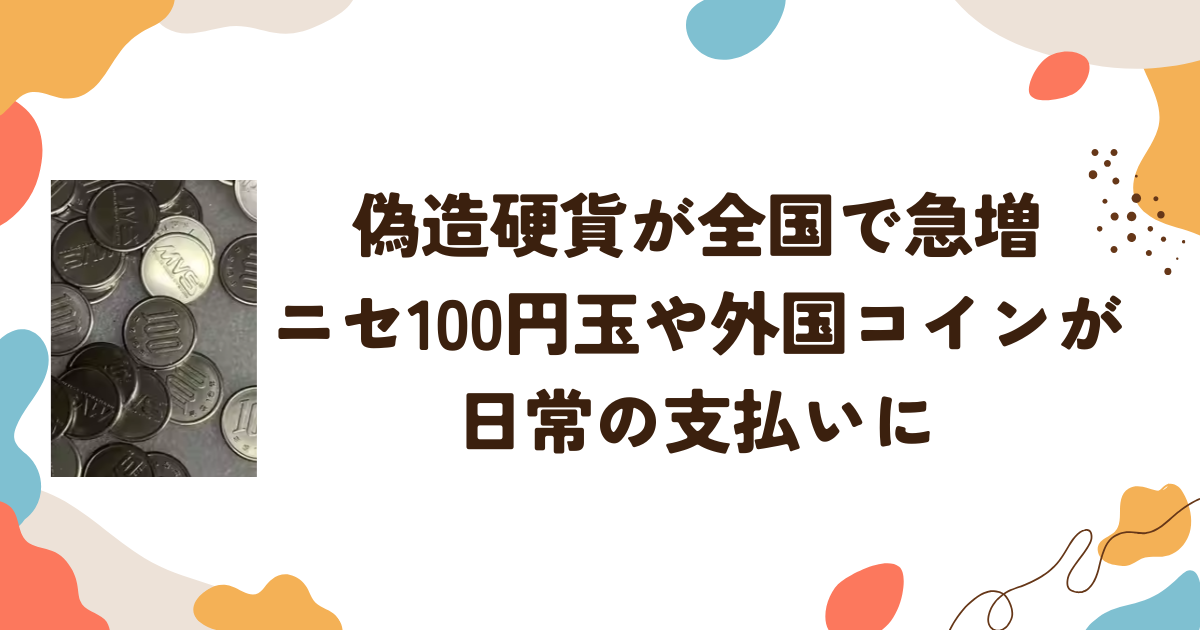 偽造硬貨が全国で急増　ニセ100円玉や外国コインが日常の支払いに