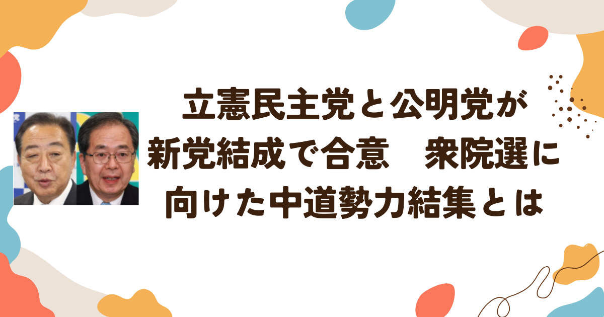 立憲民主党と公明党が新党結成で合意　衆院選に向けた中道勢力結集とは