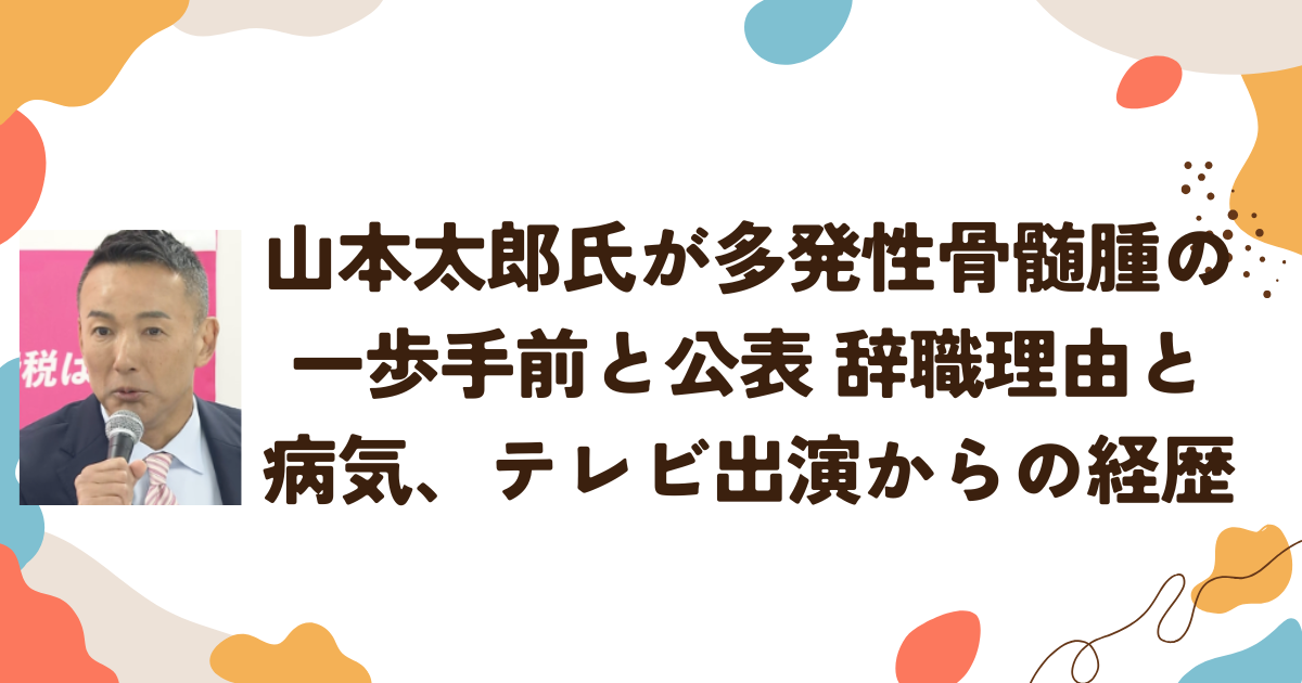 山本太郎氏が「多発性骨髄腫の一歩手前」と公表　辞職理由と病気、テレビ出演からの経歴