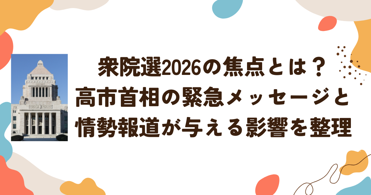 衆院選2026の焦点とは？高市首相の緊急メッセージと情勢報道が与える影響を整理