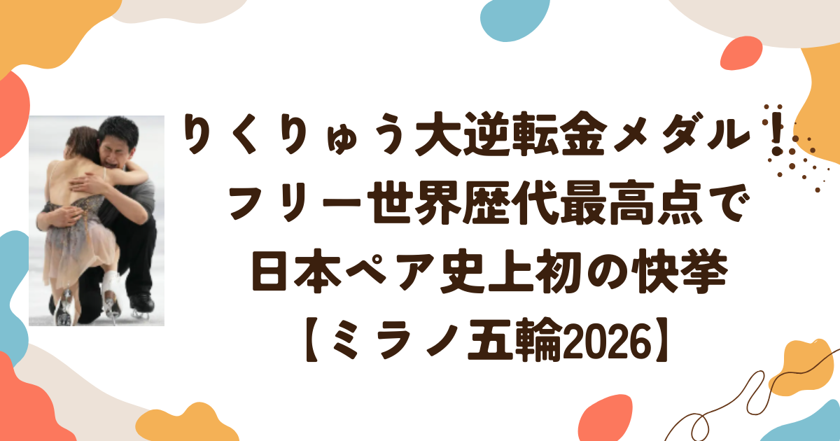 りくりゅう大逆転金メダル！フリー世界歴代最高点で日本ペア史上初の快挙【ミラノ五輪2026】