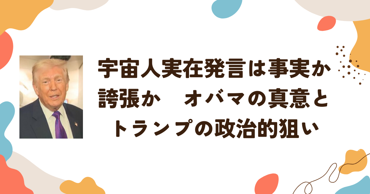 宇宙人実在発言は事実か誇張か　オバマの真意とトランプの政治的狙い