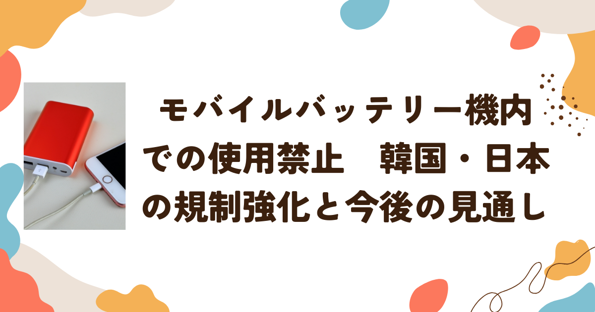 モバイルバッテリー機内での使用禁止　韓国・日本の規制強化と今後の見通し