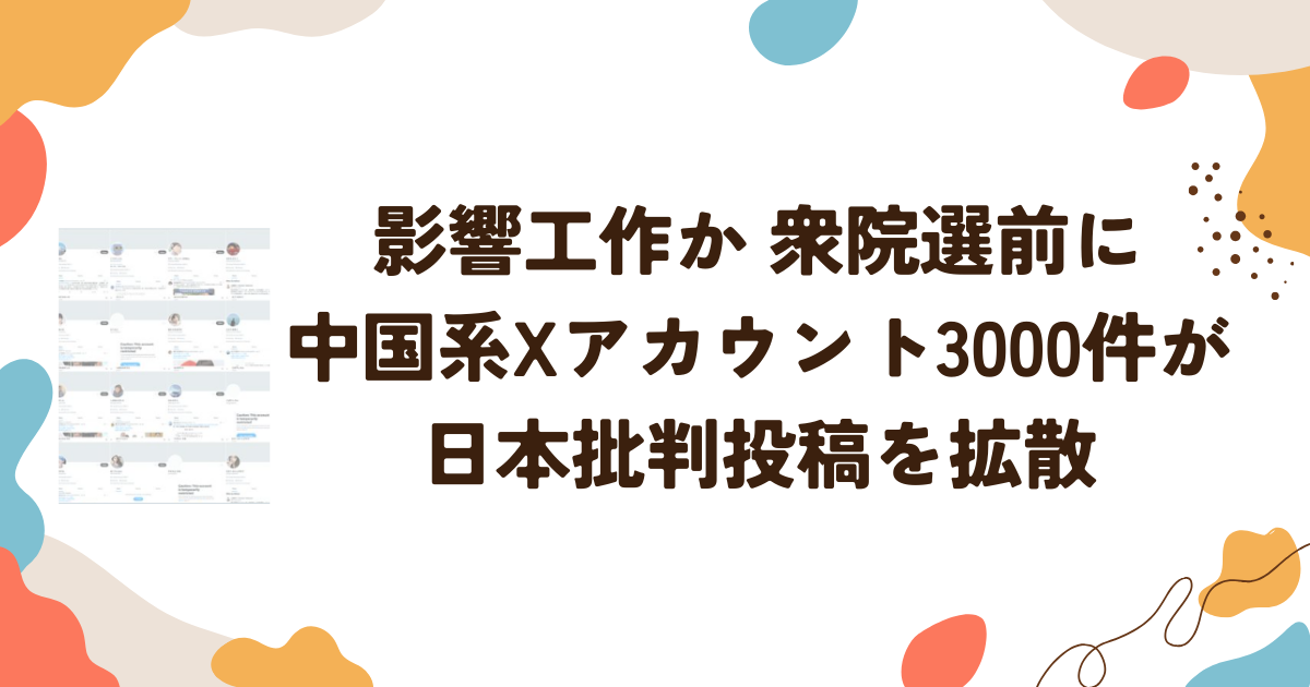 影響工作か 衆院選前に中国系Xアカウント3000件が日本批判投稿を拡散