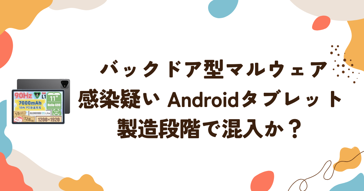バックドア型マルウェア感染疑い　Androidタブレット製造段階で混入か？