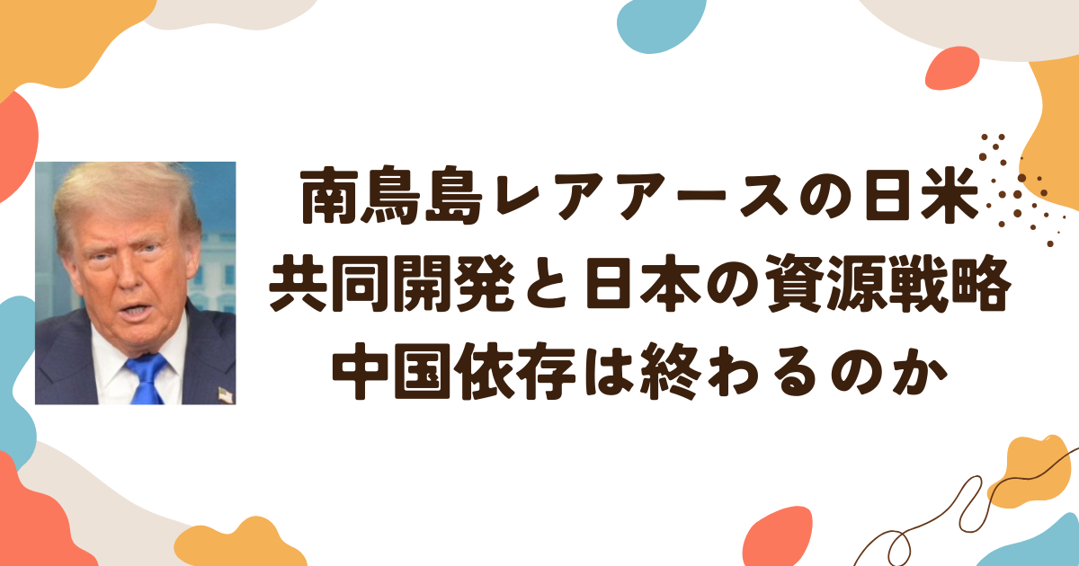 南鳥島レアアースの日米 共同開発と日本の資源戦略 中国依存は終わるのか