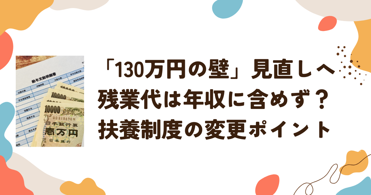 「130万円の壁」見直しへ　残業代は年収に含めず？扶養制度の変更ポイント
