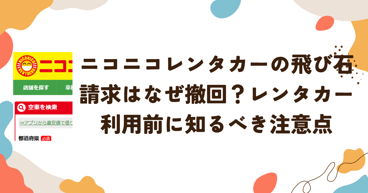 ニコニコレンタカーの飛び石請求はなぜ撤回？レンタカー利用前に知るべき注意点