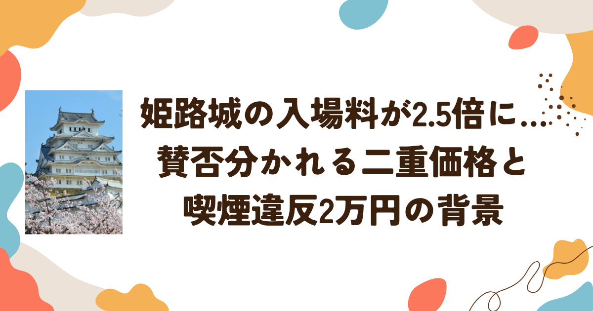 姫路城の入場料が2.5倍に…賛否分かれる二重価格と喫煙違反2万円の背景