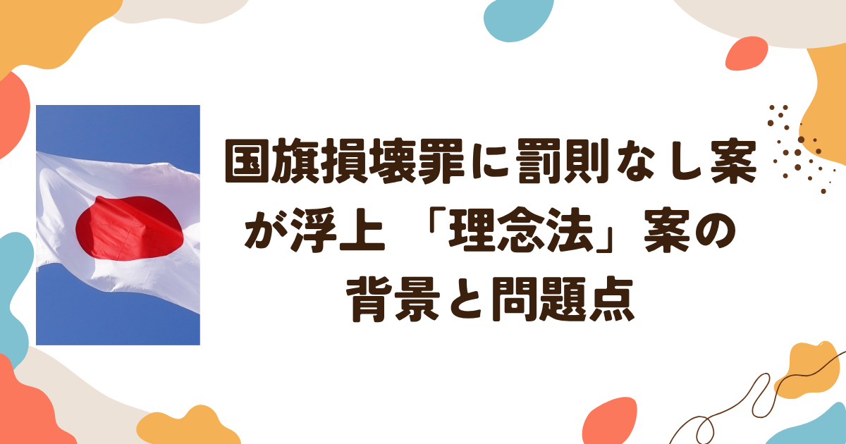 国旗損壊罪に罰則なし案が浮上 「理念法」案の背景と問題点
