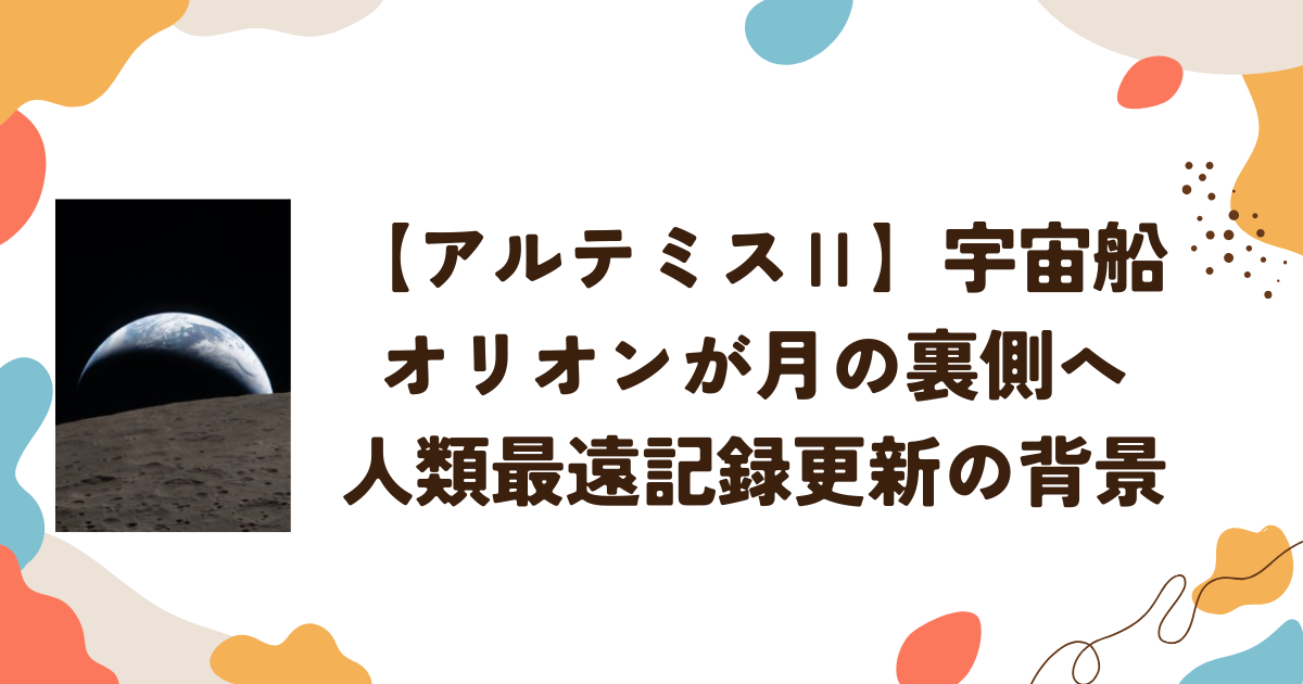 【アルテミスⅡ】宇宙船オリオンが月の裏側へ　人類最遠記録更新の背景