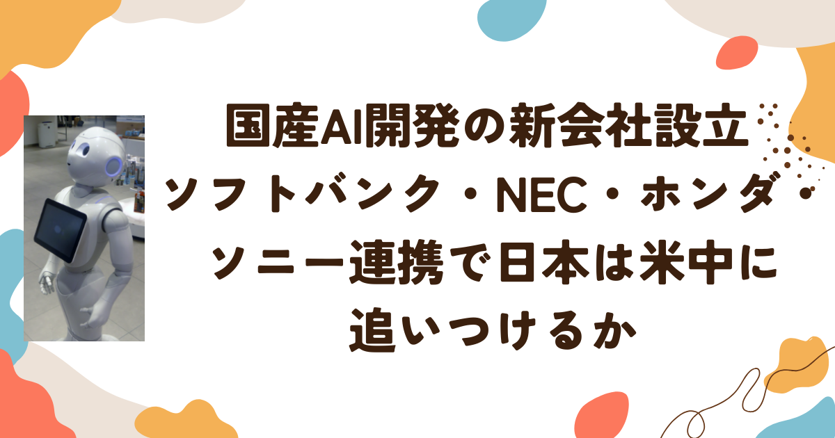 国産AI開発の新会社設立 ソフトバンク・NEC・ホンダ・ソニー連携で日本は米中に追いつけるか