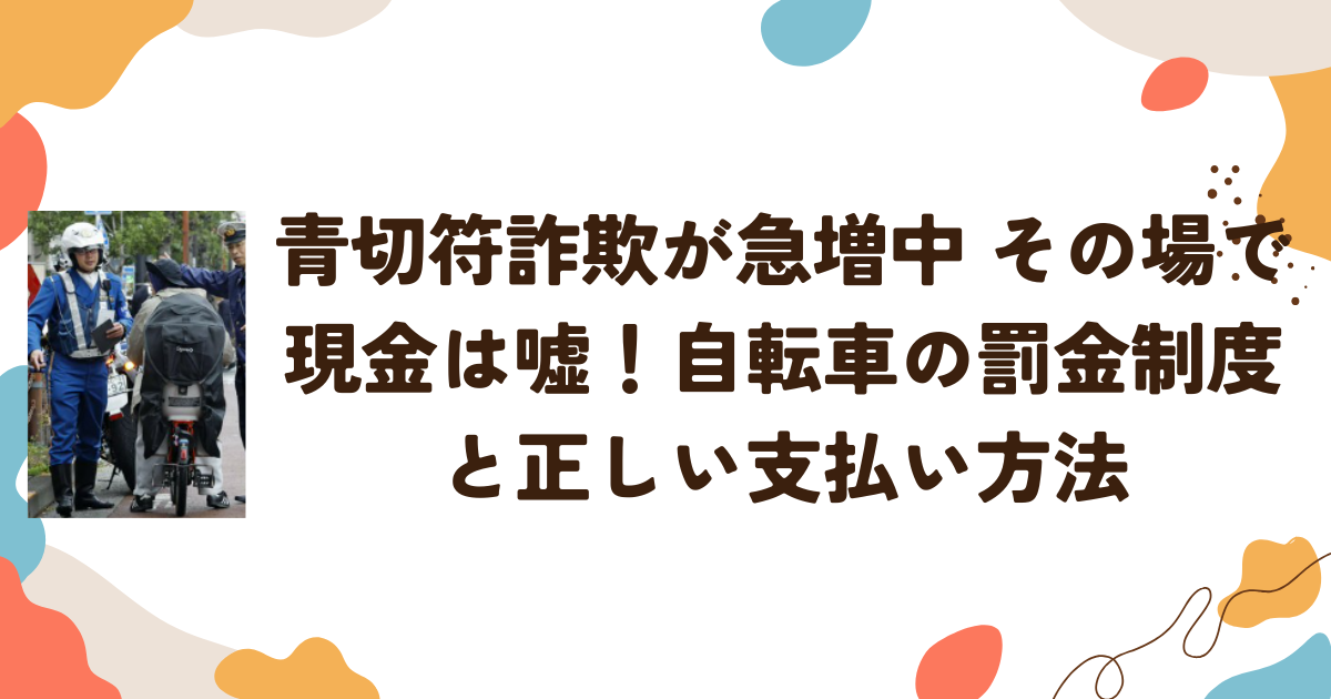 青切符詐欺が急増中 その場で現金は嘘！自転車の罰金制度と正しい支払い方法
