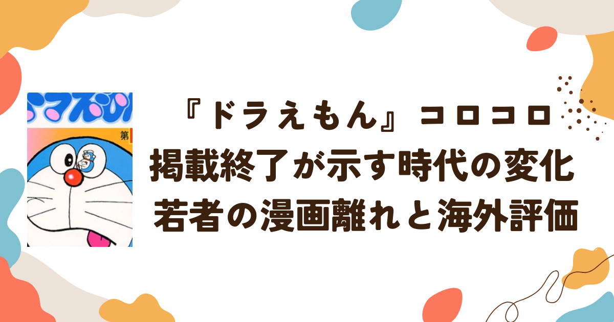 『ドラえもん』コロコロ掲載終了が示す時代の変化 若者の漫画離れと海外評価