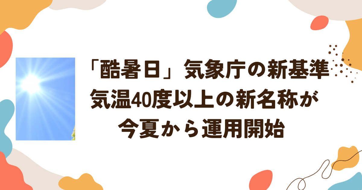 「酷暑日」気象庁の新基準　気温40度以上の新名称が今夏から運用開始