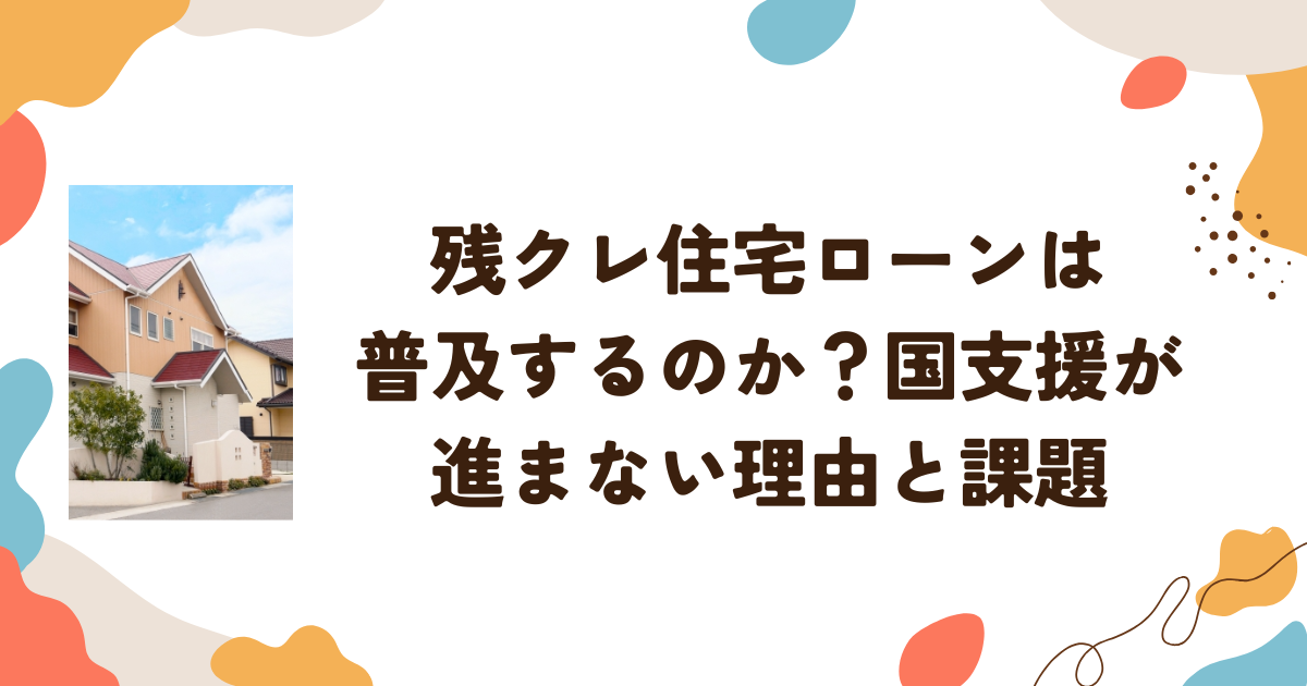 残クレ住宅ローンは普及するのか？国支援が進まない理由と課題