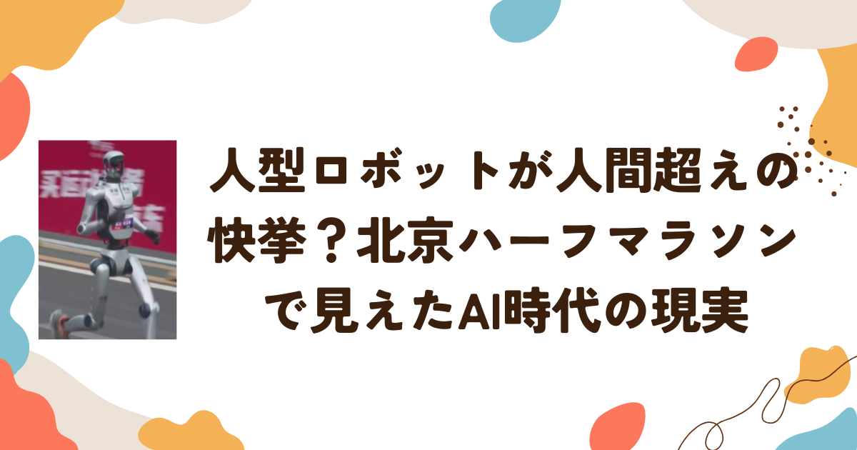 人型ロボットが人間超えの快挙？北京ハーフマラソンで見えたAI時代の現実