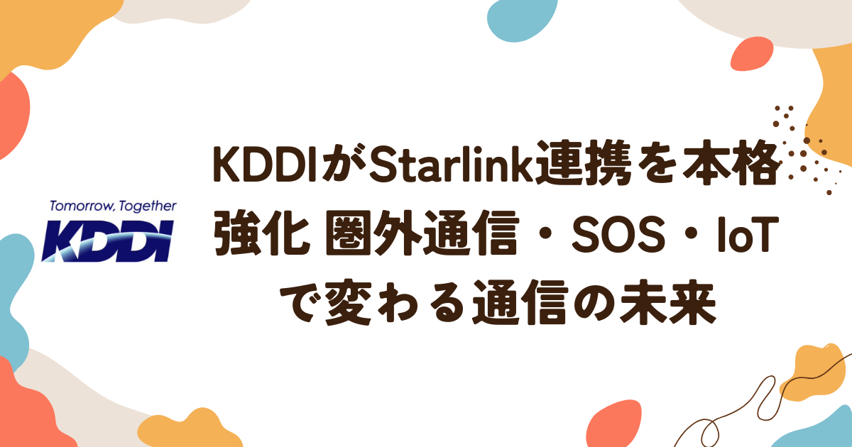 KDDIがStarlink連携を本格強化 圏外通信・SOS・IoTで変わる通信の未来