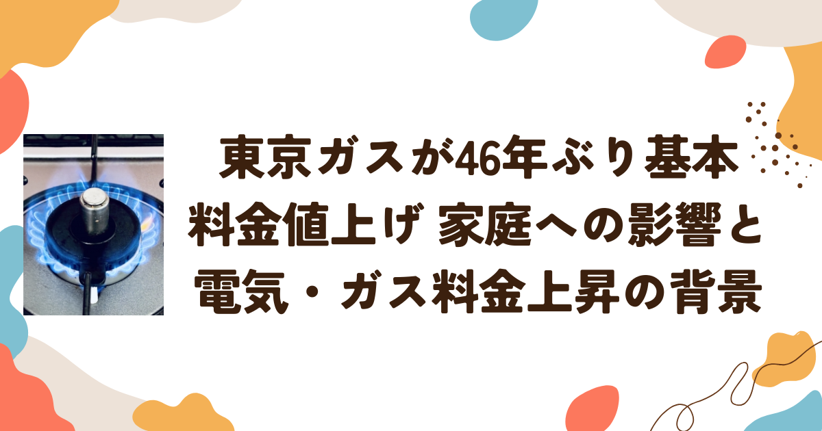 東京ガスが46年ぶり基本料金値上げ　家庭への影響と電気・ガス料金上昇の背景