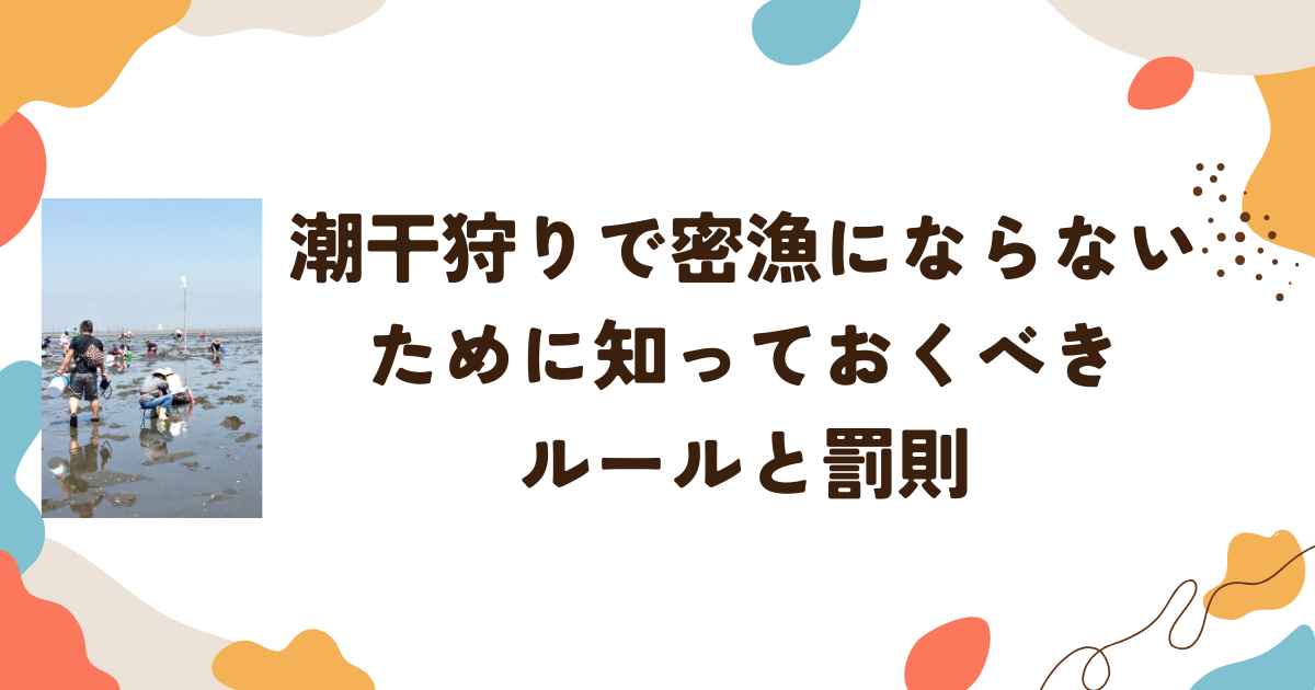 潮干狩りで密漁にならないために知っておくべきルールと