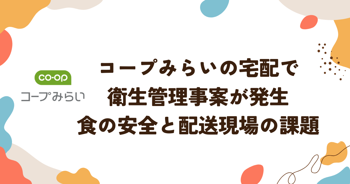 コープみらいの宅配で衛生管理事案が発生 食の安全と配送現場の課題