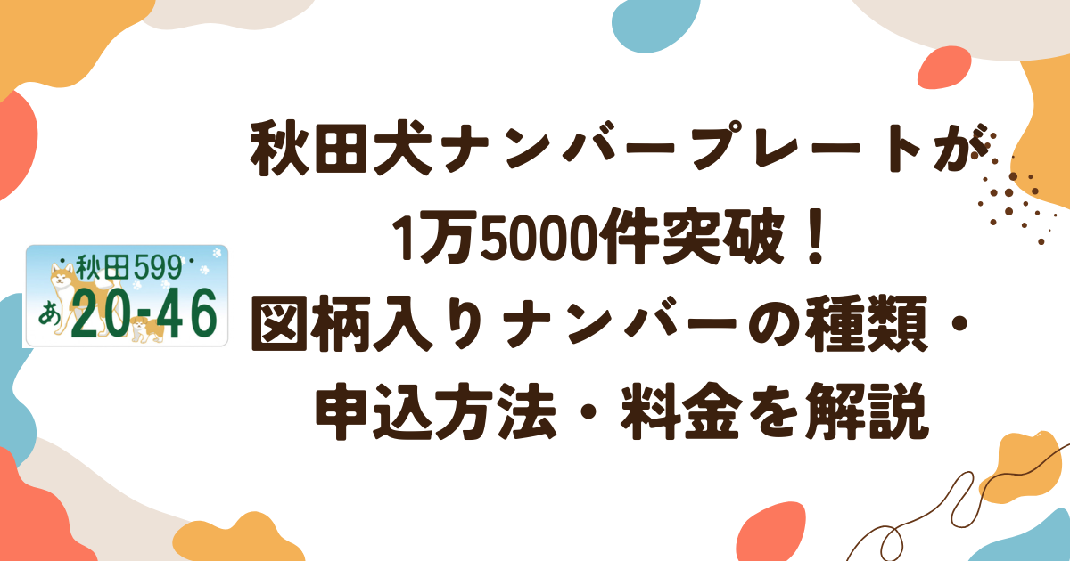秋田犬ナンバープレートが1万5000件突破！図柄入りナンバーの種類・申込方法・料金を解説
