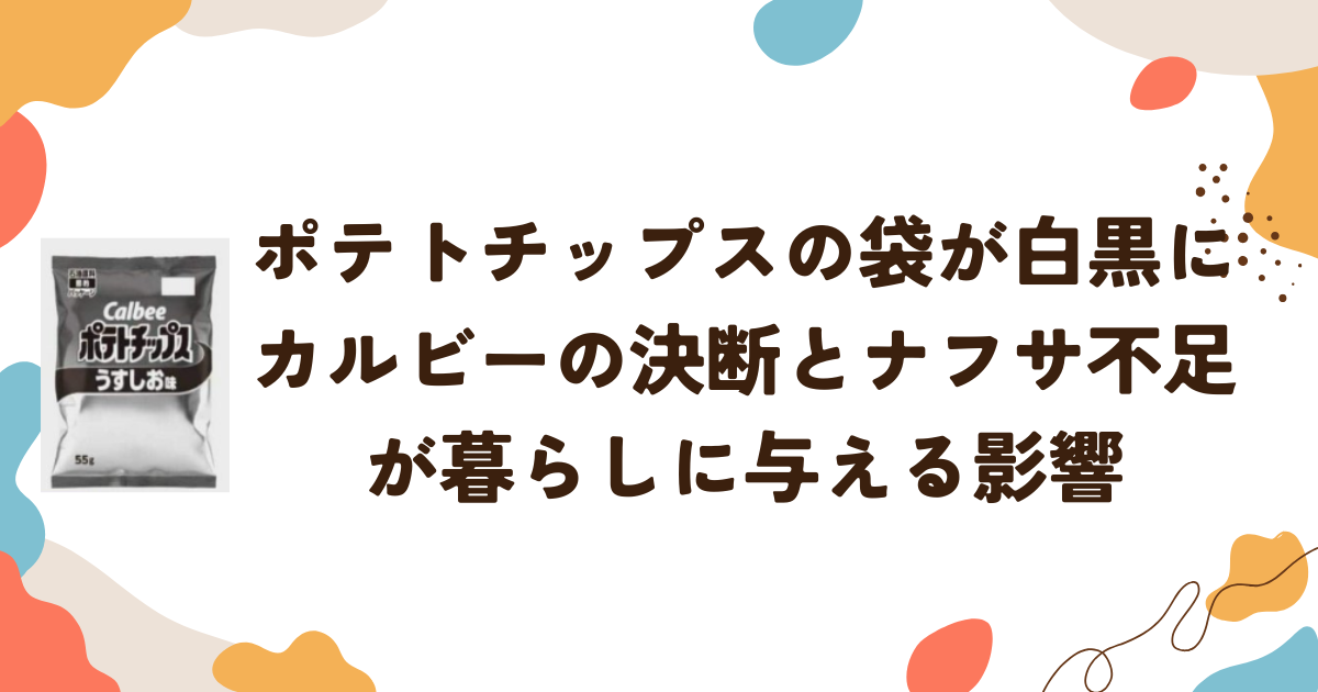 ポテトチップスの袋が白黒に！カルビーの決断とナフサ不足が暮らしに与える影響