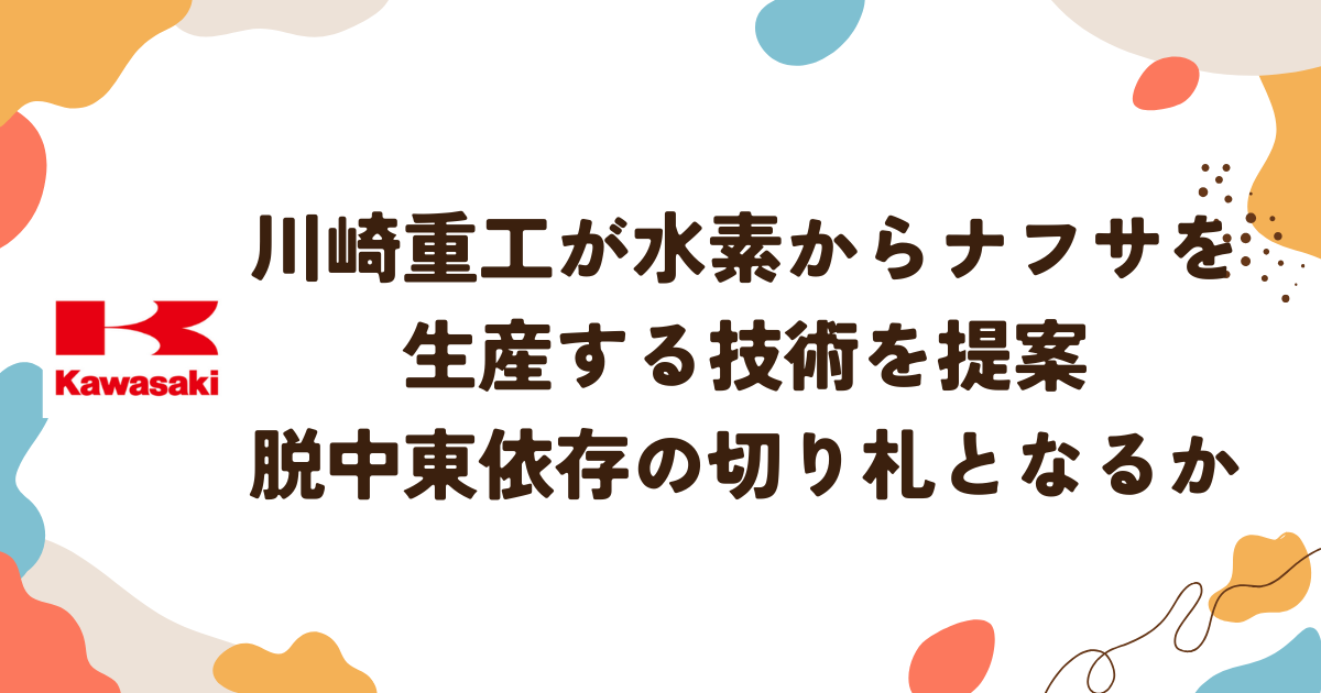 川崎重工が水素からナフサを生産する技術を提案脱・中東依存の切り札となるか
