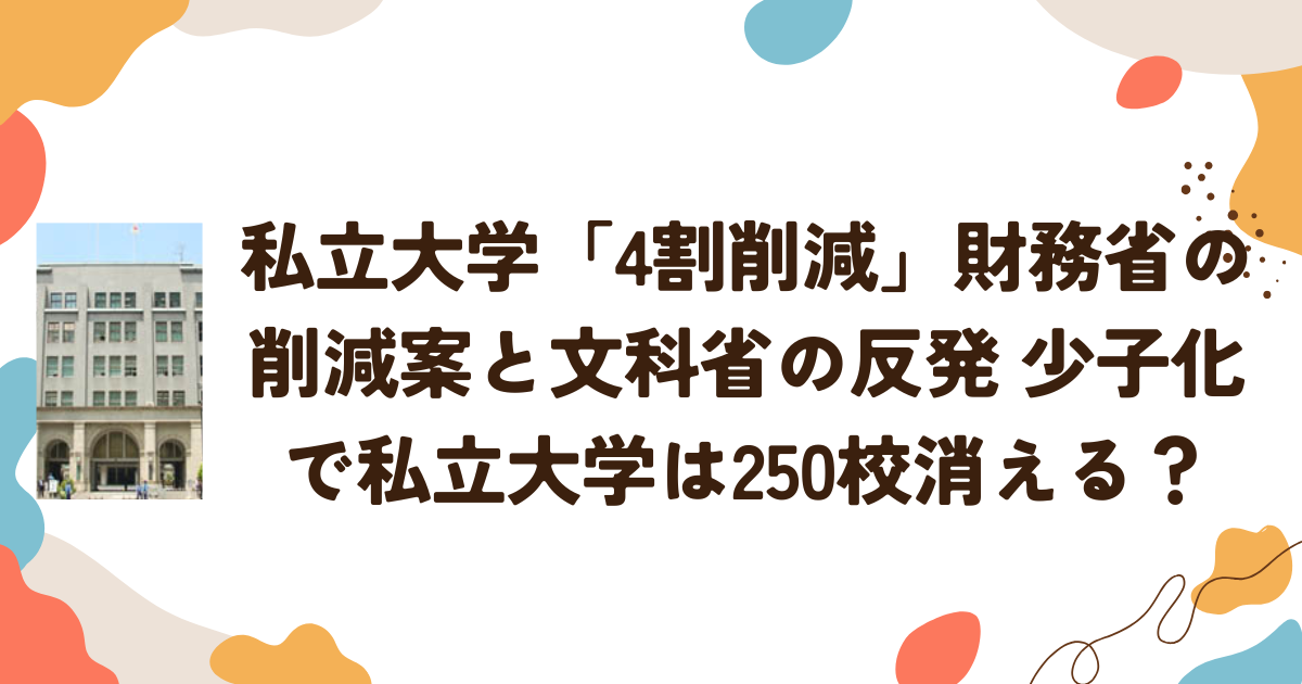 私立大学「4割削減」財務省の削減案と文科省の反発　少子化で私立大学は250校消える？