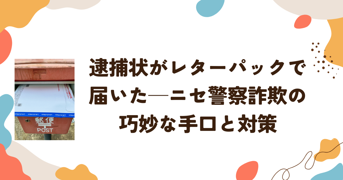 逮捕状がレターパックで届いた─ニセ警察詐欺の巧妙な手口と対策