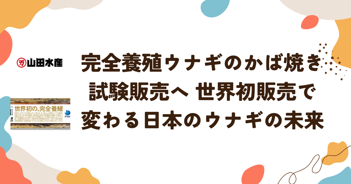完全養殖ウナギのかば焼きの試験販売へ 世界初販売で変わる日本のウナギの未来