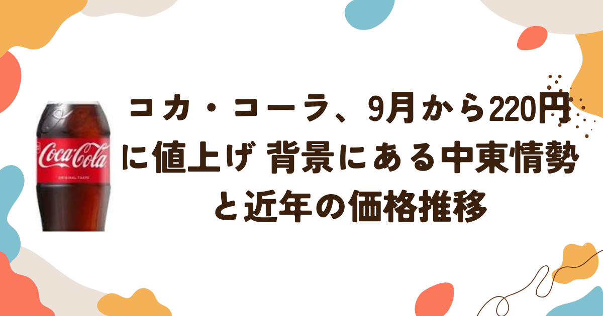 コカ・コーラ、9月から220円に値上げ 中東情勢の影響と近年の価格推移