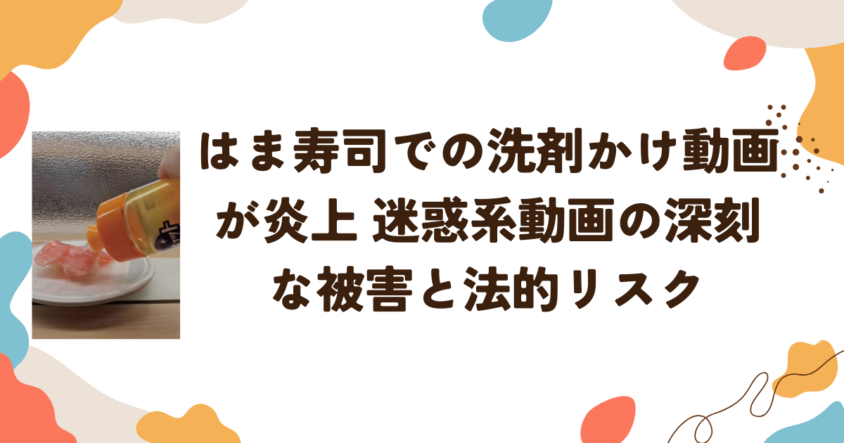 はま寿司での洗剤かけ動画が炎上 迷惑系動画の深刻な被害と法的リスク