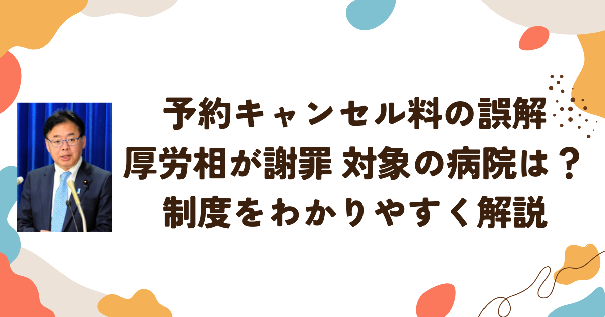 予約キャンセル料の誤解 厚労相が謝罪 対象の病院は？ 制度をわかりやすく解説