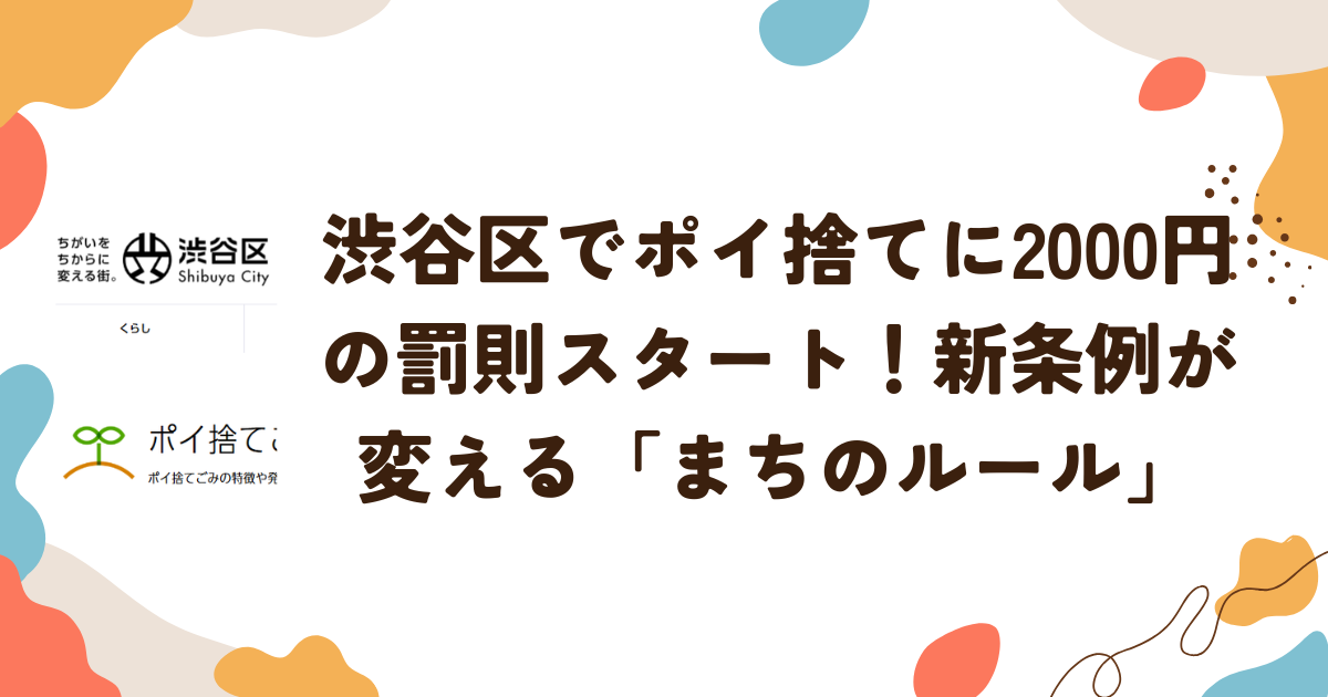 渋谷区でポイ捨てに2000円の罰則スタート！新条例が変える「まちのルール」