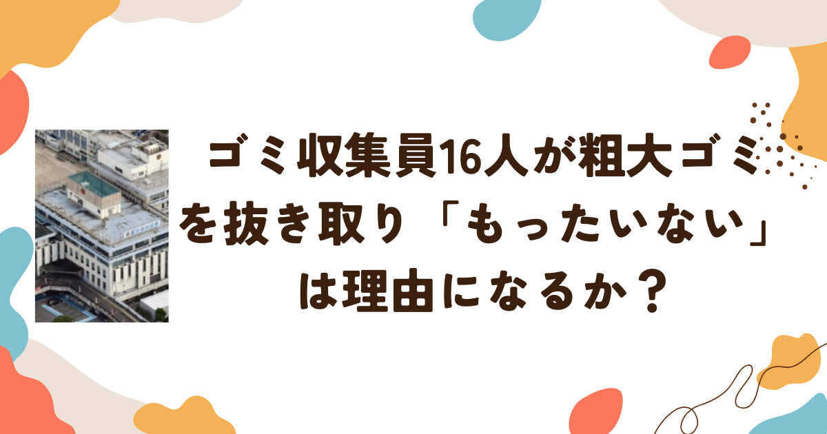 ゴミ収集員16人が粗大ゴミを抜き取り　「もったいない」は理由になるか？