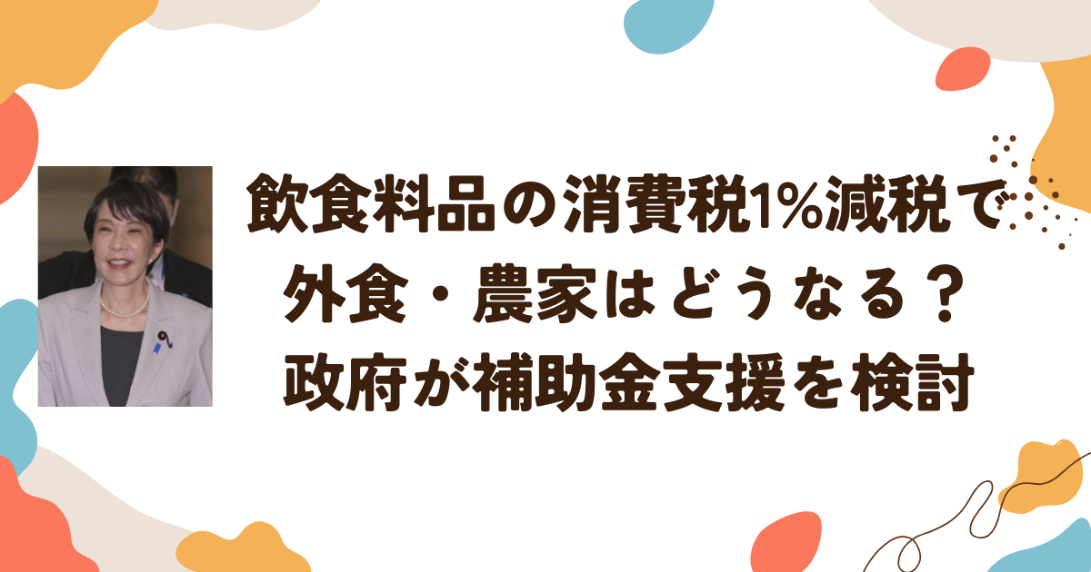 飲食料品の消費税1%減税で外食・農家はどうなる？政府が補助金支援を検討