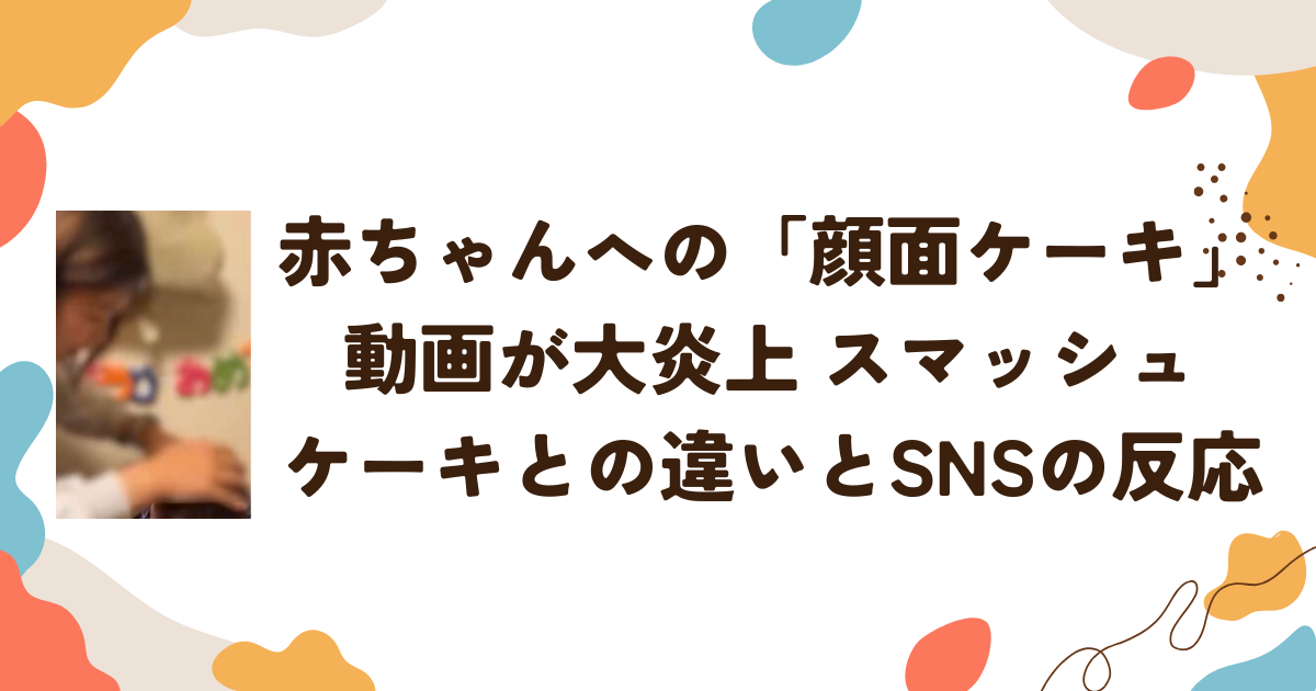 赤ちゃんへの「顔面ケーキ」動画が大炎上　スマッシュケーキとの違いとSNSの反応