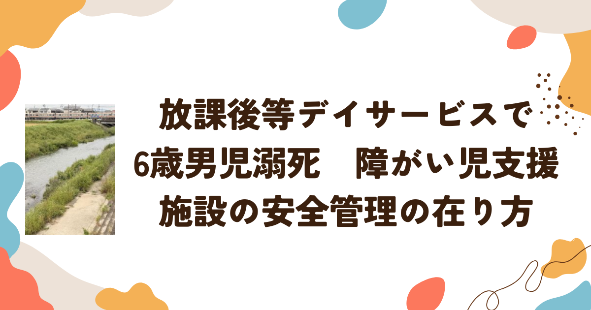 放課後等デイサービスで6歳男児溺死　障がい児支援施設の安全管理の在り方