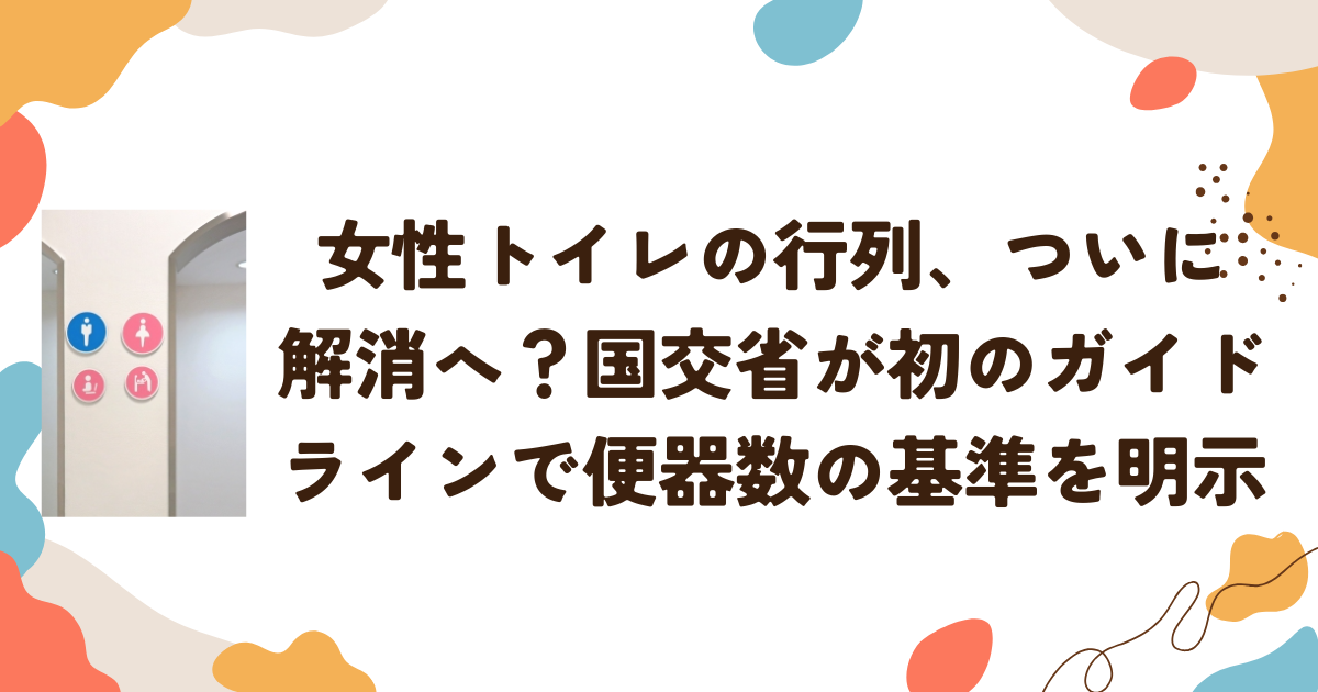 女性トイレの行列、ついに解消へ？国交省が初のガイドラインで「便器数の基準」を明示