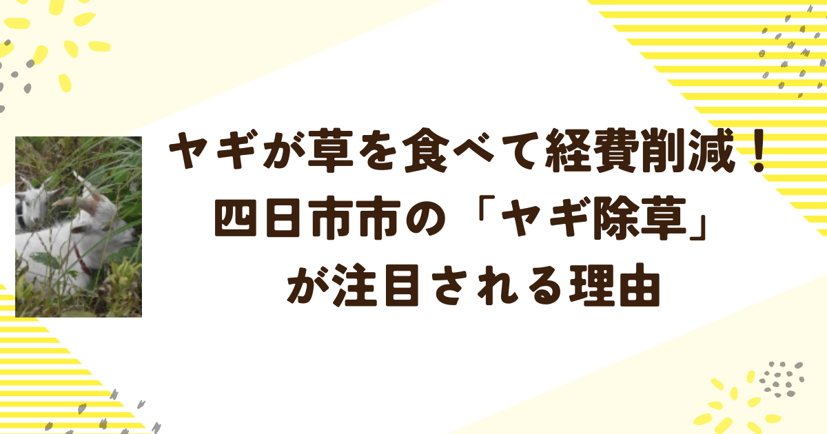ヤギが草を食べて経費削減！四日市市の「ヤギ除草」が注目される理由