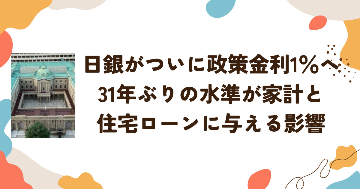 日銀がついに政策金利1％へ　31年ぶりの水準が家計と住宅ローンに与える影響