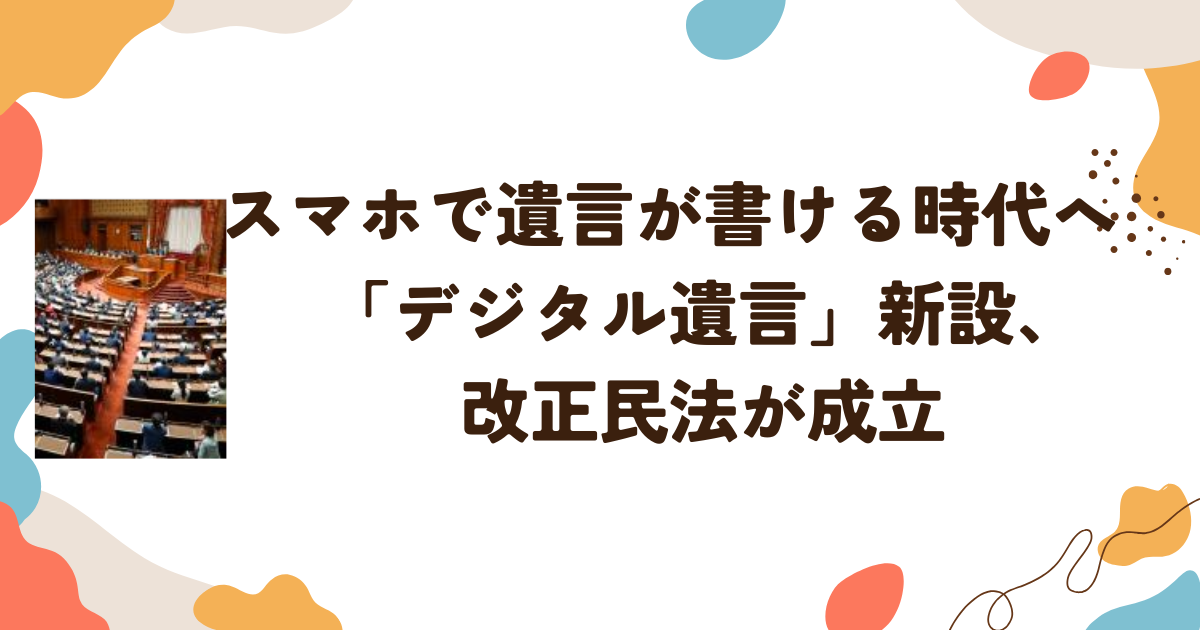 スマホで遺言が書ける時代へ　「デジタル遺言」新設、改正民法が成立