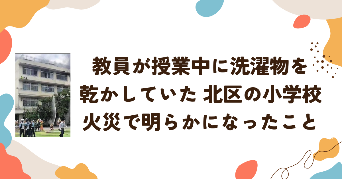 教員が授業中に洗濯物を乾かしていた　北区の小学校火災で明らかになったこと