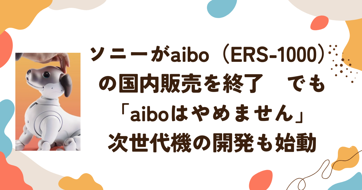 ソニーがaibo（ERS-1000）の国内販売を終了　でも「aiboはやめません」次世代機の開発も始動